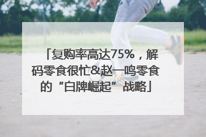 复购率高达75%，解码零食很忙&赵一鸣零食的“白牌崛起”战略