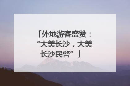 外地游客盛赞：“大美长沙，大美长沙民警”