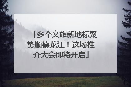 多个文旅新地标聚势顺德龙江！这场推介大会即将开启