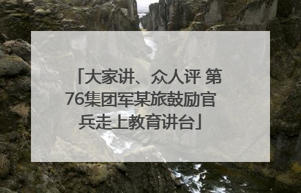 大家讲、众人评 第76集团军某旅鼓励官兵走上教育讲台