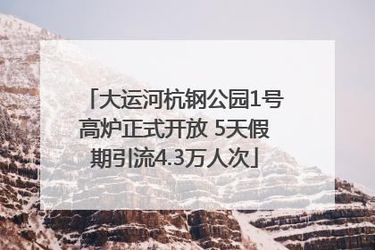 大运河杭钢公园1号高炉正式开放 5天假期引流4.3万人次