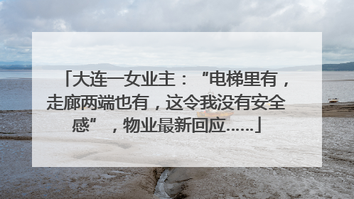大连一女业主：“电梯里有，走廊两端也有，这令我没有安全感”，物业最新回应……