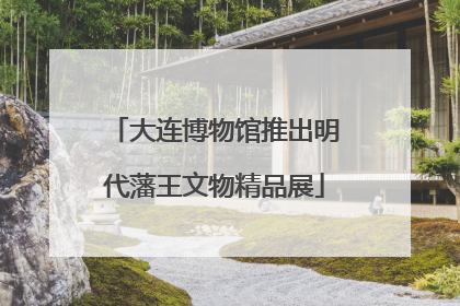 大连博物馆推出明代藩王文物精品展