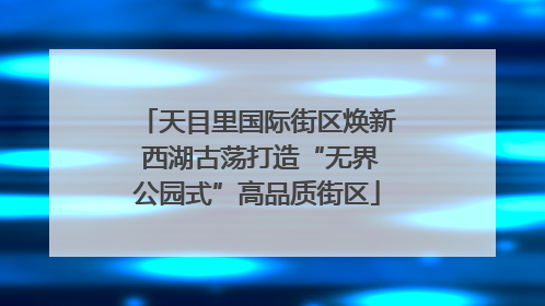 天目里国际街区焕新 西湖古荡打造“无界公园式”高品质街区