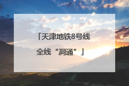天津地铁8号线全线“洞通”