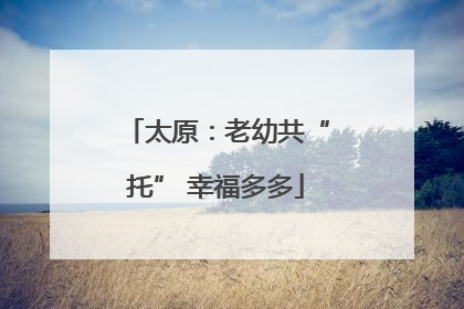 太原：老幼共“托” 幸福多多