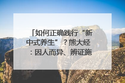 如何正确践行“新中式养生”？熊大经：因人而异、辨证施治｜名人大讲堂