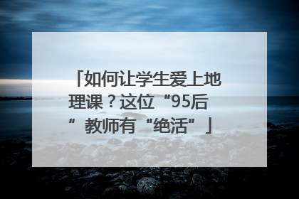 如何让学生爱上地理课？这位“95后”教师有“绝活”