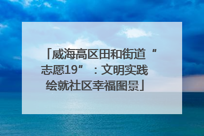 威海高区田和街道“志愿19”：文明实践绘就社区幸福图景