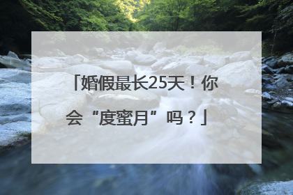 婚假最长25天！你会“度蜜月”吗？