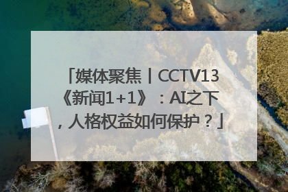 媒体聚焦丨CCTV13《新闻1+1》：AI之下，人格权益如何保护？
