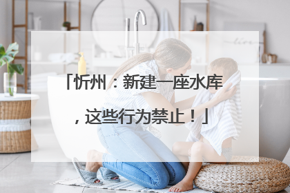 忻州：新建一座水库，这些行为禁止！