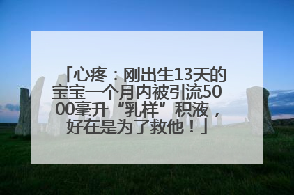 心疼：刚出生13天的宝宝一个月内被引流5000毫升“乳样”积液，好在是为了救他！