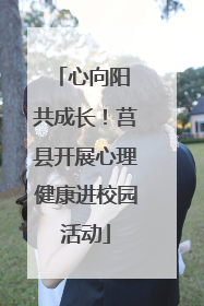 心向阳 共成长！莒县开展心理健康进校园活动