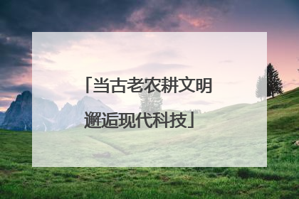 当古老农耕文明邂逅现代科技