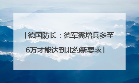 德国防长：德军需增兵多至6万才能达到北约新要求
