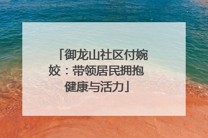 御龙山社区付婉姣：带领居民拥抱健康与活力
