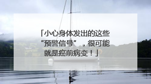 小心身体发出的这些“预警信号”，很可能就是癌前病变！