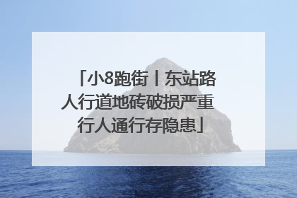 小8跑街丨东站路人行道地砖破损严重 行人通行存隐患