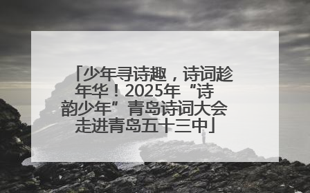 少年寻诗趣，诗词趁年华！2025年“诗韵少年”青岛诗词大会走进青岛五十三中