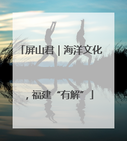 屏山君｜海洋文化，福建“有解”