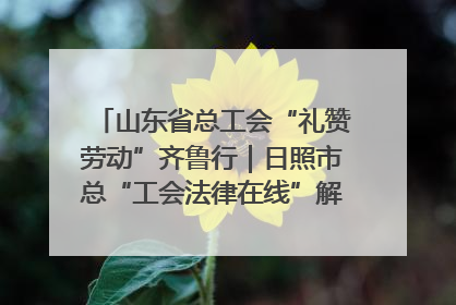 山东省总工会“礼赞劳动”齐鲁行｜日照市总“工会法律在线”解决职工愁“薪”事