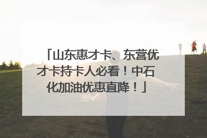 山东惠才卡、东营优才卡持卡人必看！中石化加油优惠直降！