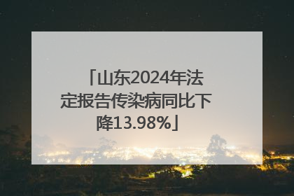 山东2024年法定报告传染病同比下降13.98%