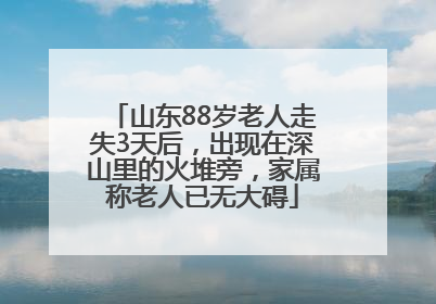 山东88岁老人走失3天后，出现在深山里的火堆旁，家属称老人已无大碍