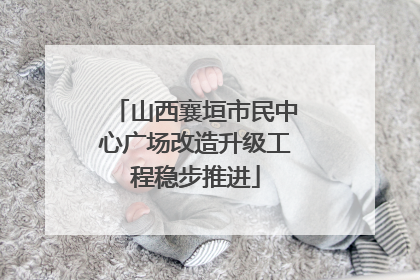 山西襄垣市民中心广场改造升级工程稳步推进