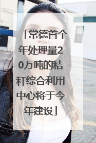 常德首个年处理量20万吨的秸秆综合利用中心将于今年建设