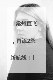常州直飞，再添2条新航线！