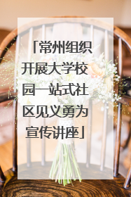 常州组织开展大学校园一站式社区见义勇为宣传讲座