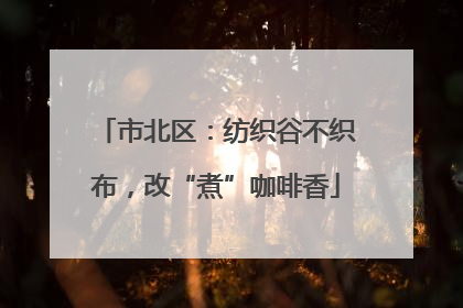 市北区：纺织谷不织布，改“煮”咖啡香