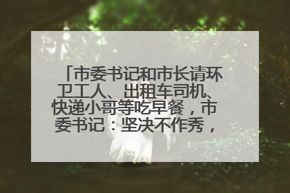 市委书记和市长请环卫工人、出租车司机、快递小哥等吃早餐，市委书记：坚决不作秀，不搞提前彩排