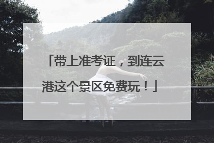 带上准考证，到连云港这个景区免费玩！