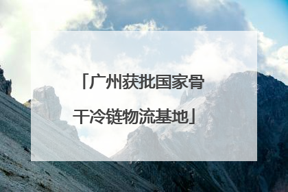 广州获批国家骨干冷链物流基地