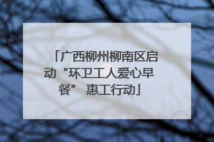 广西柳州柳南区启动“环卫工人爱心早餐” 惠工行动