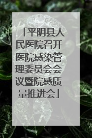 平阴县人民医院召开医院感染管理委员会会议暨院感质量推进会