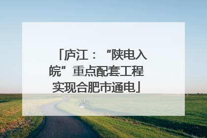 庐江：“陕电入皖”重点配套工程实现合肥市通电