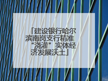 建设银行哈尔滨南岗支行精准“浇灌”实体经济发展沃土