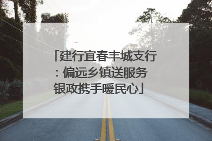 建行宜春丰城支行：偏远乡镇送服务 银政携手暖民心