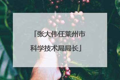 张大伟任莱州市科学技术局局长
