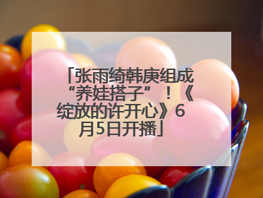 张雨绮韩庚组成“养娃搭子”！《绽放的许开心》6月5日开播