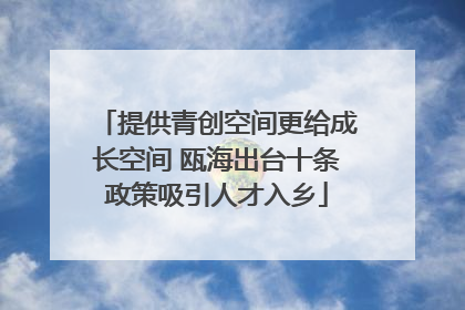 提供青创空间更给成长空间 瓯海出台十条政策吸引人才入乡