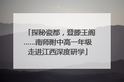 探秘瓷都，登滕王阁……南师附中高一年级走进江西深度研学