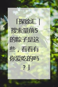 探徐汇｜搜索量前5的粽子是这些，看看有你爱吃的吗？