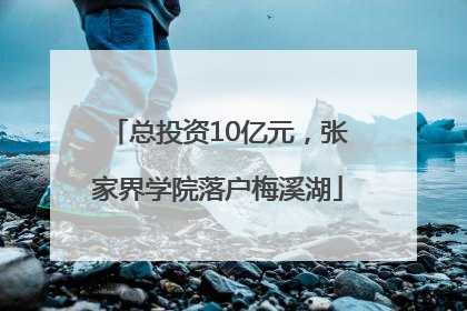 总投资10亿元，张家界学院落户梅溪湖