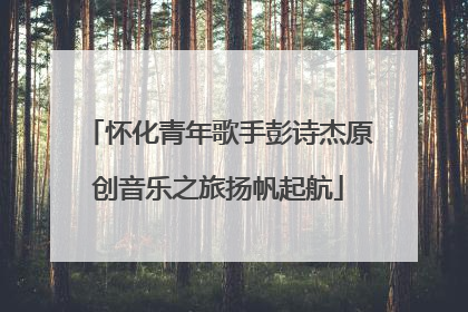 怀化青年歌手彭诗杰原创音乐之旅扬帆起航