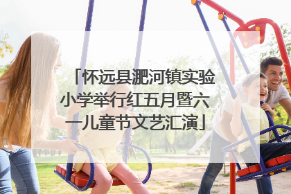 怀远县淝河镇实验小学举行红五月暨六一儿童节文艺汇演